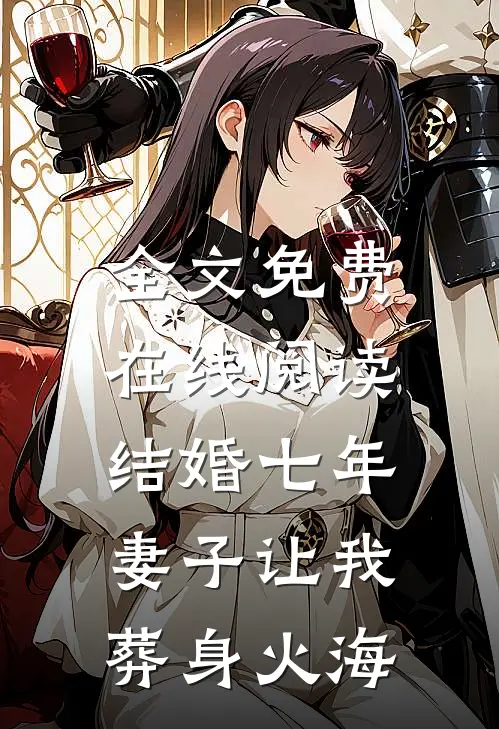 全文免费在线阅读结婚七年，妻子让我葬身火海
