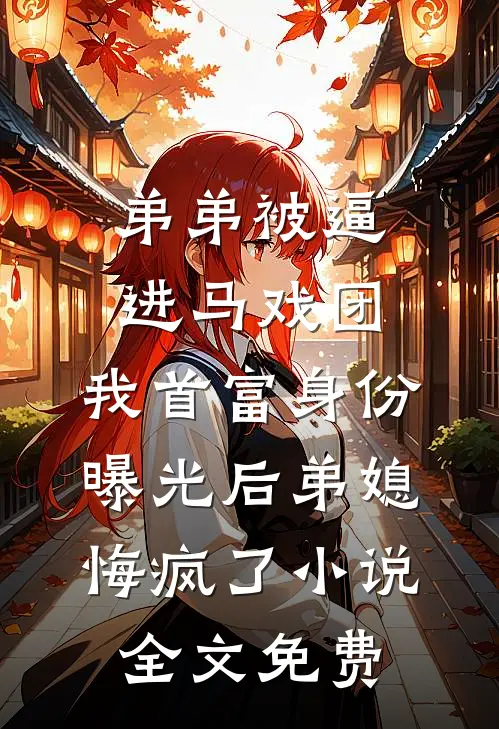 弟弟被逼进马戏团，我首富身份曝光后弟媳悔疯了小说全文免费