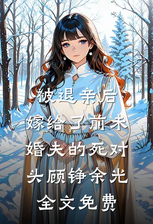 被退亲后，嫁给了前未婚夫的死对头顾铮余光全文免费