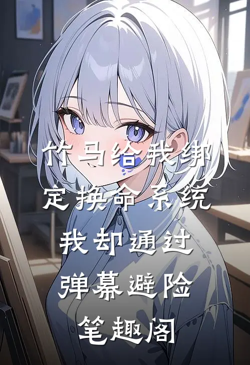 竹马给我绑定换命系统，我却通过弹幕避险笔趣阁