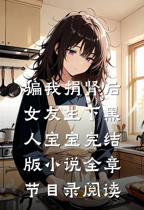 骗我捐肾后，女友生下黑人宝宝完结版小说全章节目录阅读