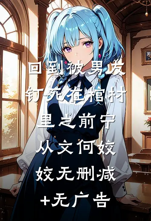 回到被男友钉死在棺材里之前宁从文何姣姣无删减+无广告