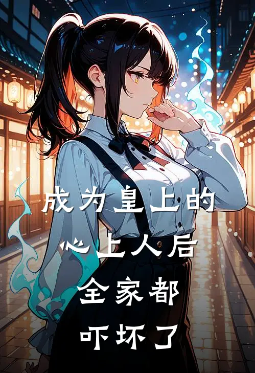 成为皇上的心上人后,全家都吓坏了全文