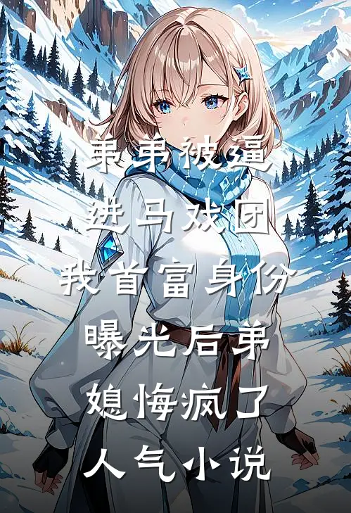 弟弟被逼进马戏团，我首富身份曝光后弟媳悔疯了人气小说