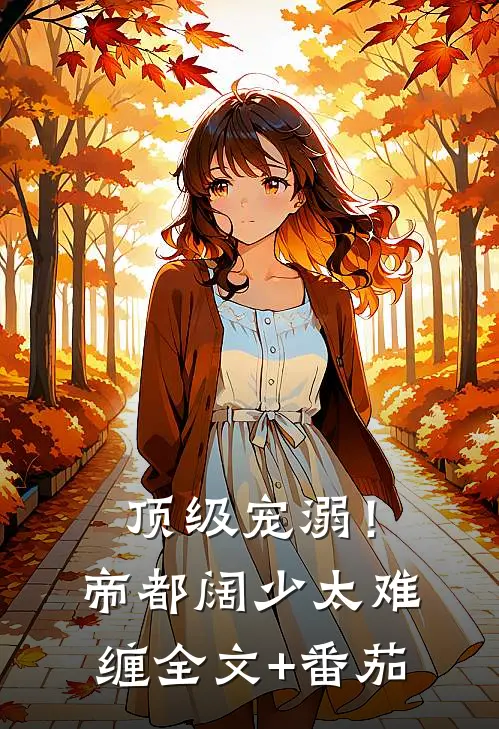 顶级宠溺！帝都阔少太难缠全文+番茄