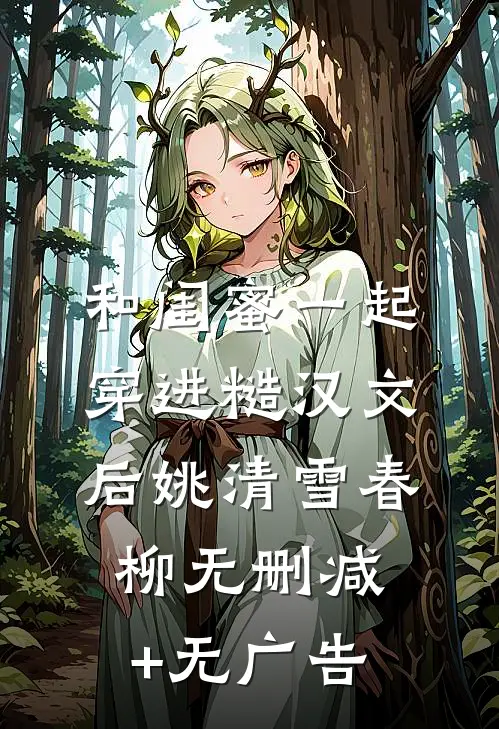 和闺蜜一起穿进糙汉文后姚清雪春柳无删减+无广告
