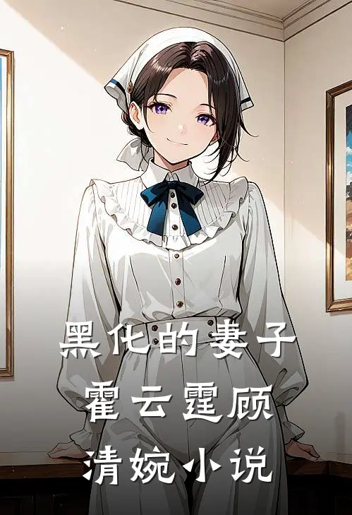 黑化的妻子霍云霆顾清婉小说