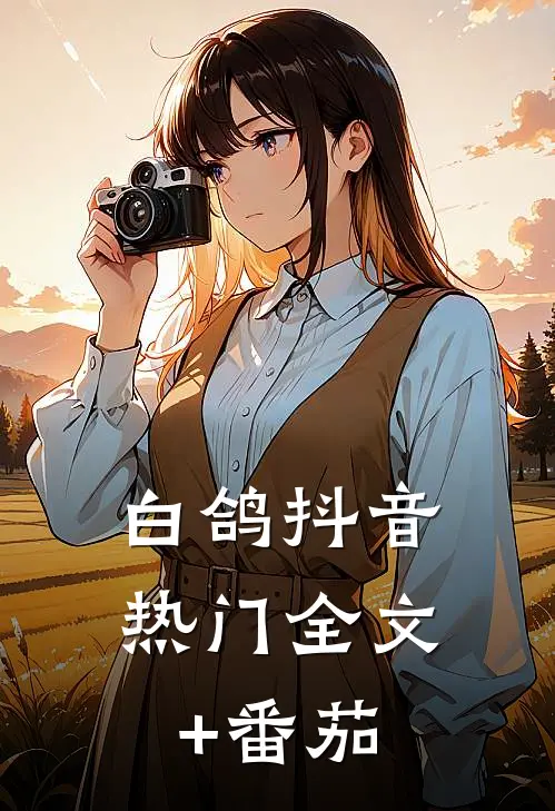 白鸽抖音热门全文+番茄