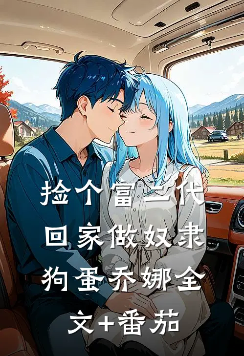 捡个富二代回家做奴隶狗蛋乔娜全文+番茄