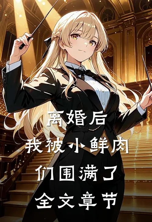 离婚后，我被小鲜肉们围满了全文章节