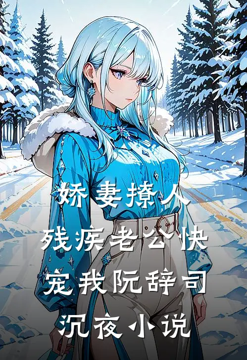 娇妻撩人：残疾老公快宠我阮辞司沉夜小说