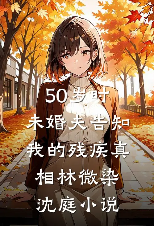 50岁时，未婚夫告知我的残疾真相林微染沈庭小说