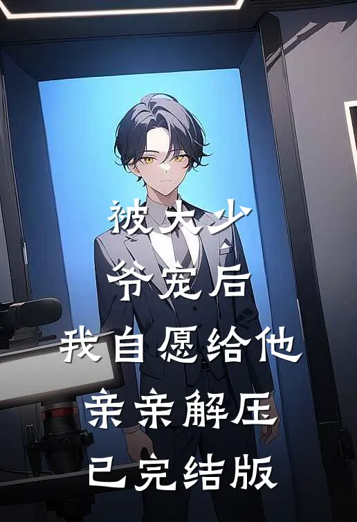 被大少爷宠后，我自愿给他亲亲解压已完结版