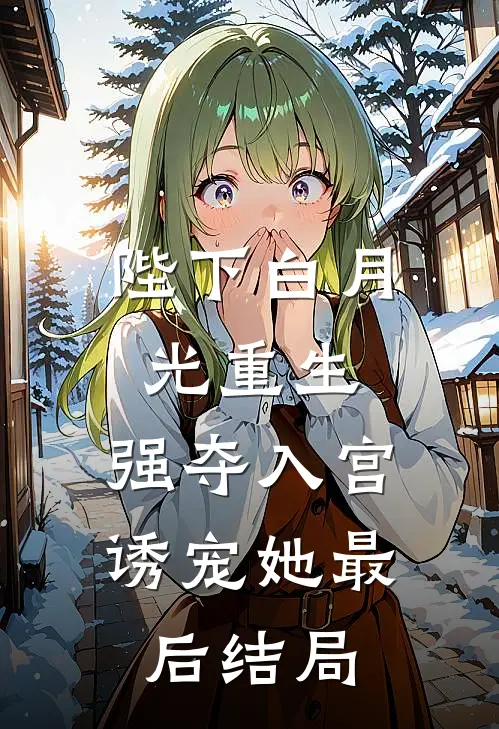 陛下白月光重生,强夺入宫诱宠她最后结局怎么样