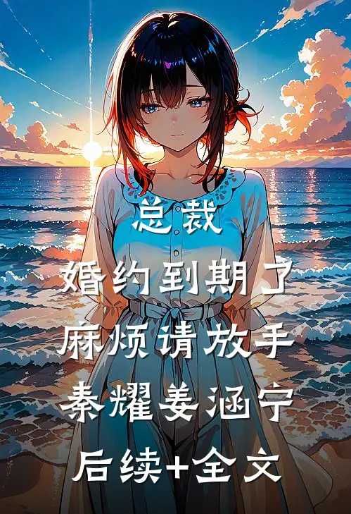 总裁，婚约到期了，麻烦请放手秦耀姜涵宁后续+全文
