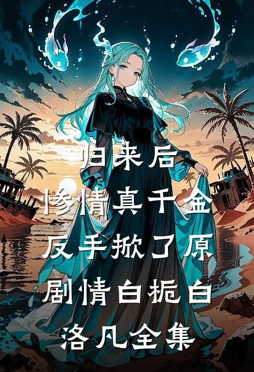 归来后，惨情真千金反手掀了原剧情白栀白洛凡 全集