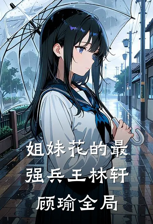 姐妹花的最强兵王林轩顾瑜全局