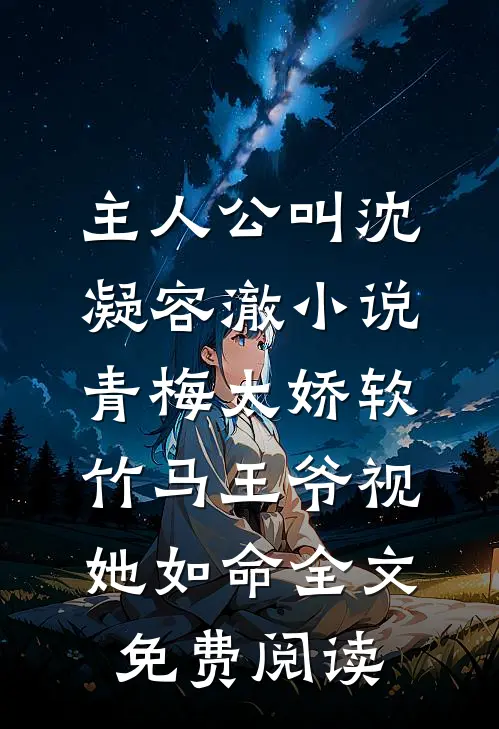 主人公叫沈凝容澈小说青梅太娇软，竹马王爷视她如命全文免费阅读