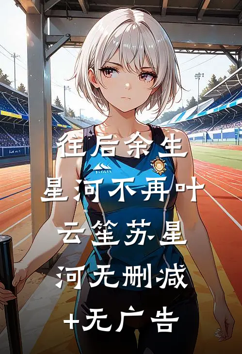 往后余生，星河不再叶云笙苏星河无删减+无广告