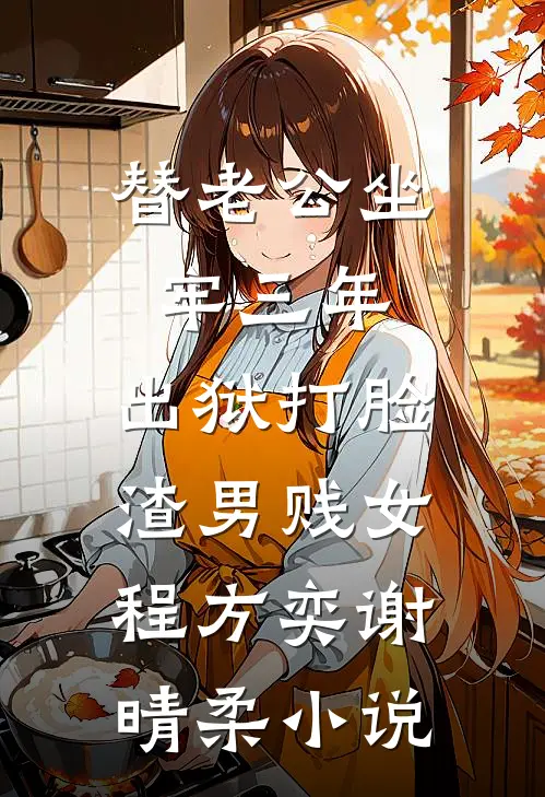 替老公坐牢三年，出狱打脸渣男贱女程方奕谢晴柔小说