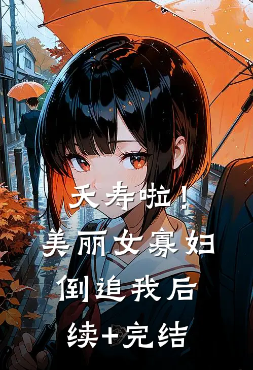 夭寿啦！美丽女寡妇倒追我后续+完结