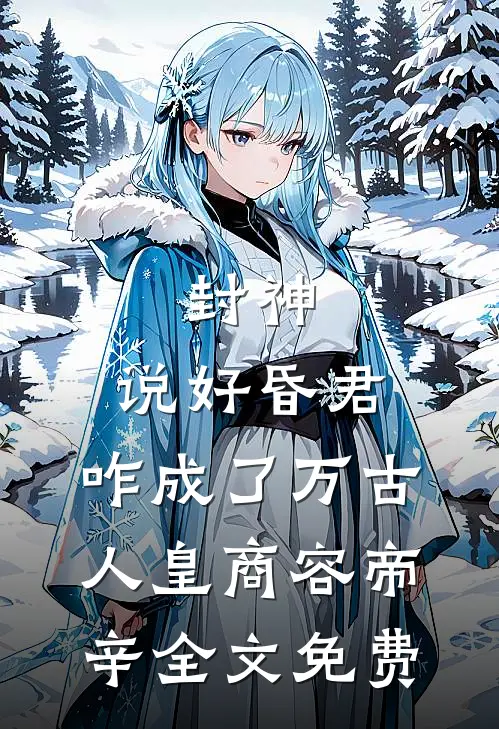 封神：说好昏君，咋成了万古人皇商容帝辛全文免费