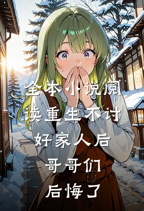 全本小说阅读重生不讨好家人后，哥哥们后悔了