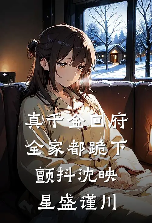 真千金回府，全家都跪下颤抖沈映星盛谨川