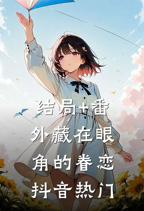 结局+番外藏在眼角的眷恋抖音热门