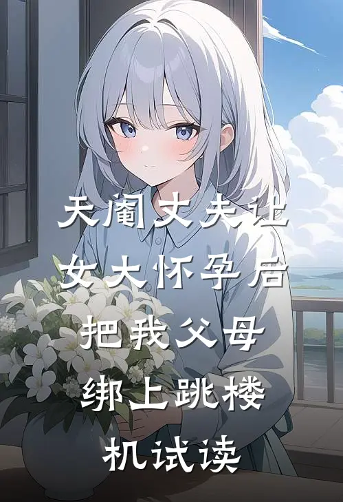 天阉丈夫让女大怀孕后，把我父母绑上跳楼机试读