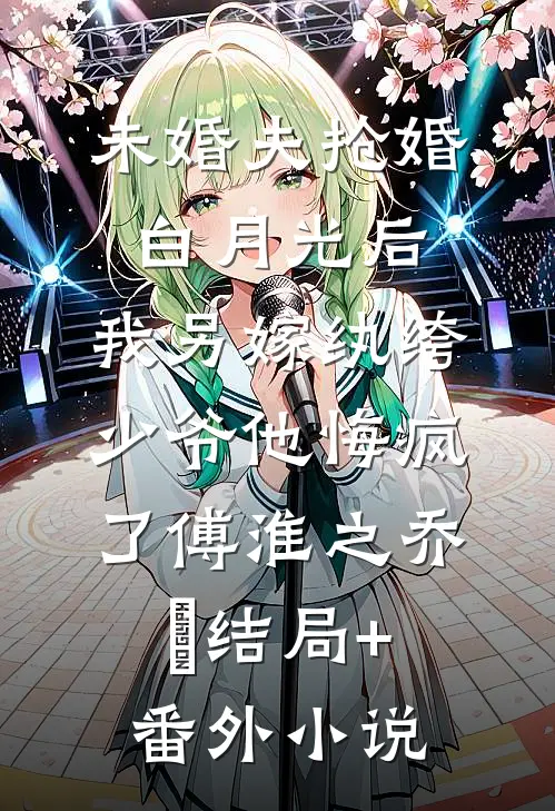未婚夫抢婚白月光后，我另嫁纨绔少爷他悔疯了傅淮之乔玥结局+番外小说