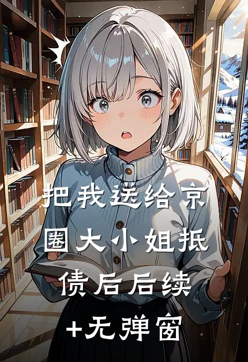 把我送给京圈大小姐抵债后后续+无弹窗