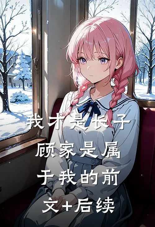 我才是长子：顾家是属于我的前文+后续