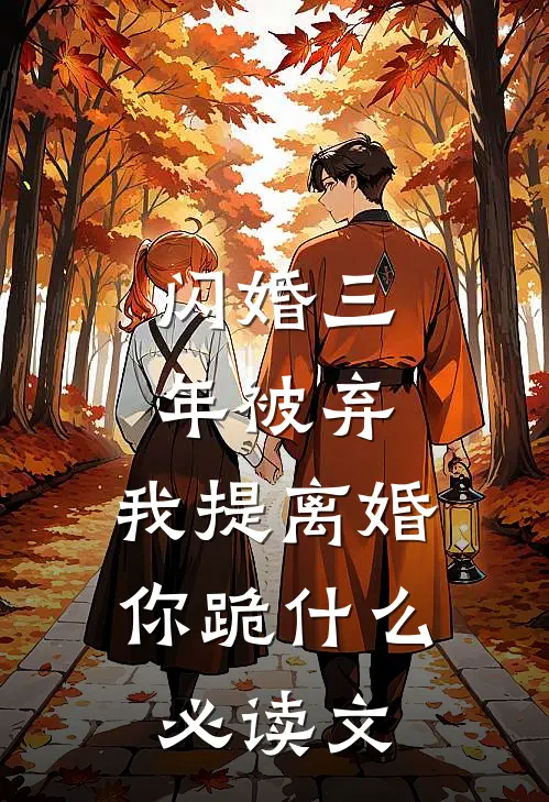 闪婚三年被弃，我提离婚你跪什么必读文