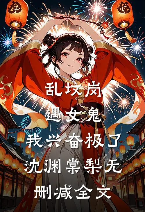 乱坟岗遇女鬼，我兴奋极了沈渊棠梨无删减全文