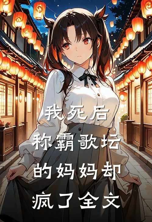 我死后，称霸歌坛的妈妈却疯了全文