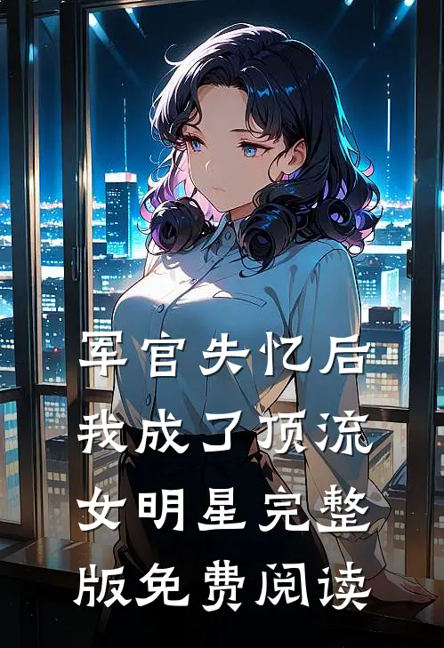 军官失忆后我成了顶流女明星完整版免费阅读