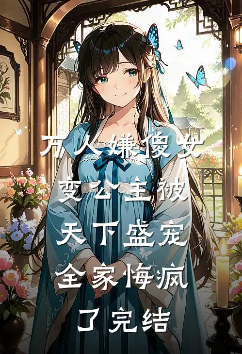 万人嫌傻女变公主被天下盛宠，全家悔疯了完结