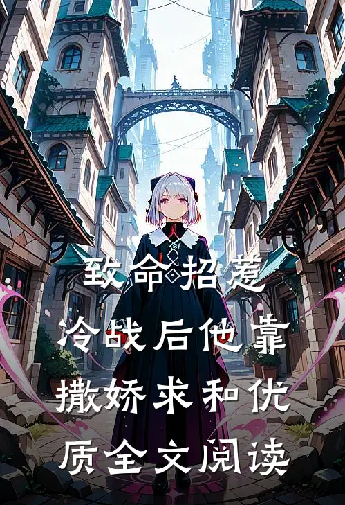 致命招惹：冷战后他靠撒娇求和优质全文阅读