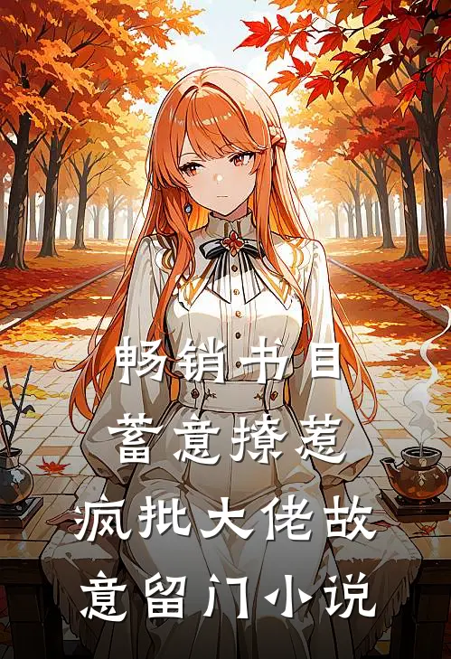 畅销书目蓄意撩惹:疯批大佬故意留门小说