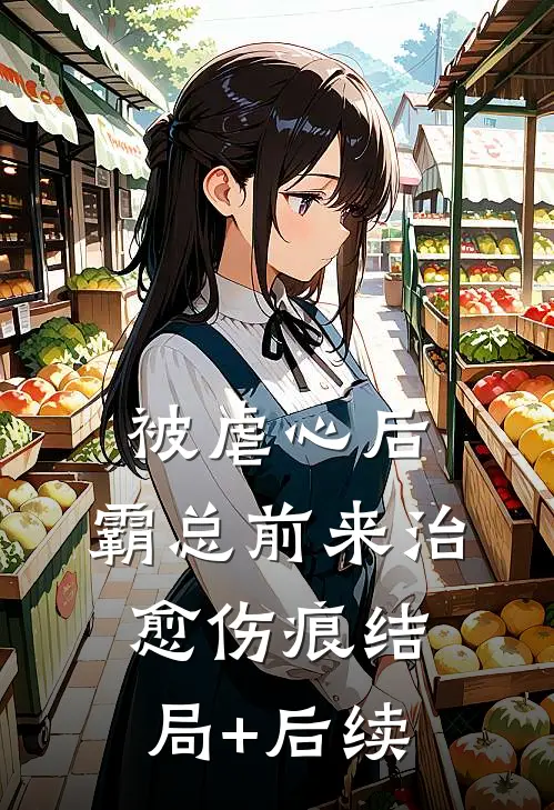 被虐心后，霸总前来治愈伤痕结局+后续
