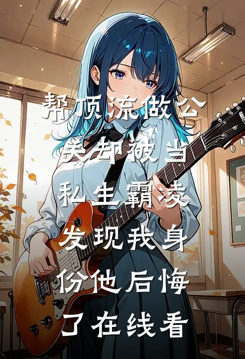 帮顶流做公关却被当私生霸凌，发现我身份他后悔了在线看