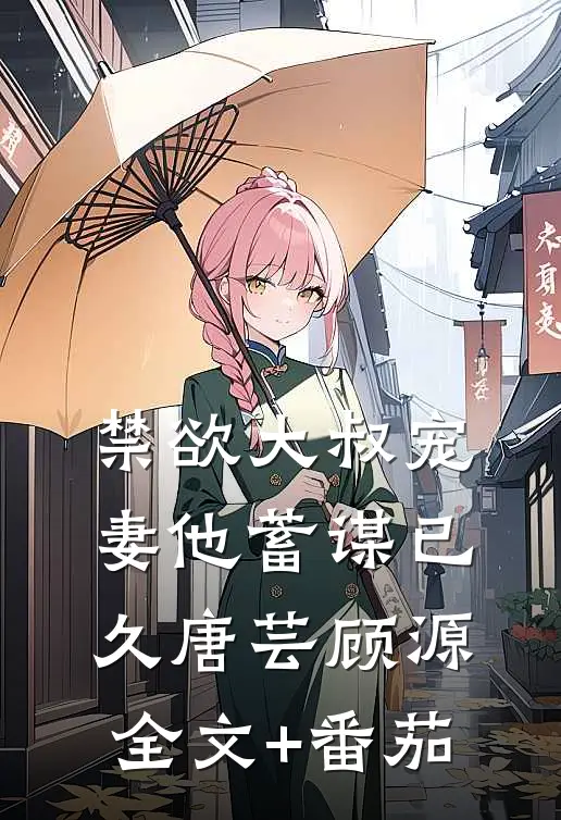 禁欲大叔宠妻他蓄谋已久唐芸顾源全文+番茄