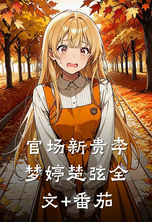 官场新贵李梦婷楚弦全文+番茄