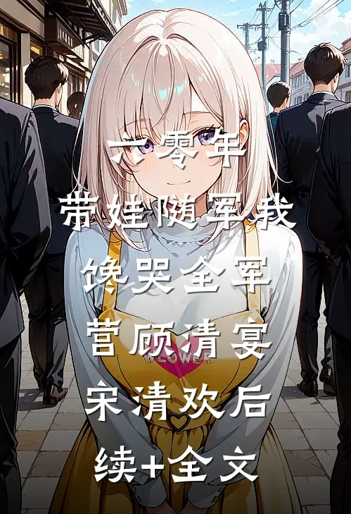 六零年，带娃随军我馋哭全军营顾清宴宋清欢后续+全文