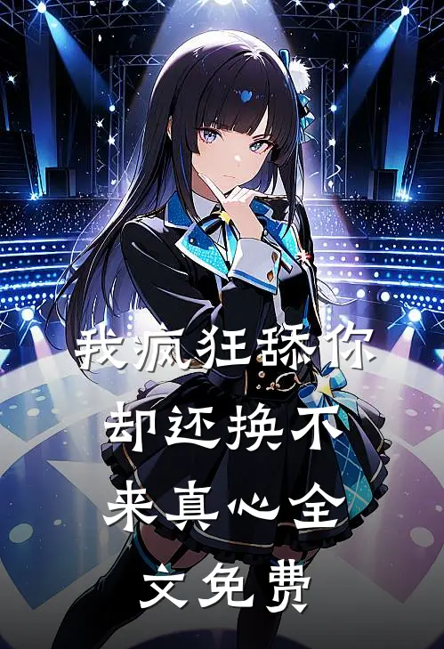我疯狂舔你，却还换不来真心全文免费