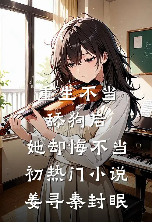 重生不当舔狗后，她却悔不当初热门小说姜寻秦封眠