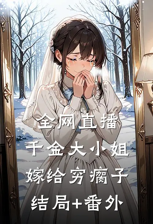 全网直播，千金大小姐嫁给穷瘸子结局+番外