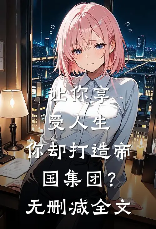 让你享受人生,你却打造帝国集团?无删减全文免费阅读