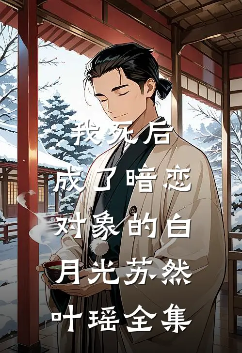 我死后，成了暗恋对象的白月光苏然叶瑶 全集